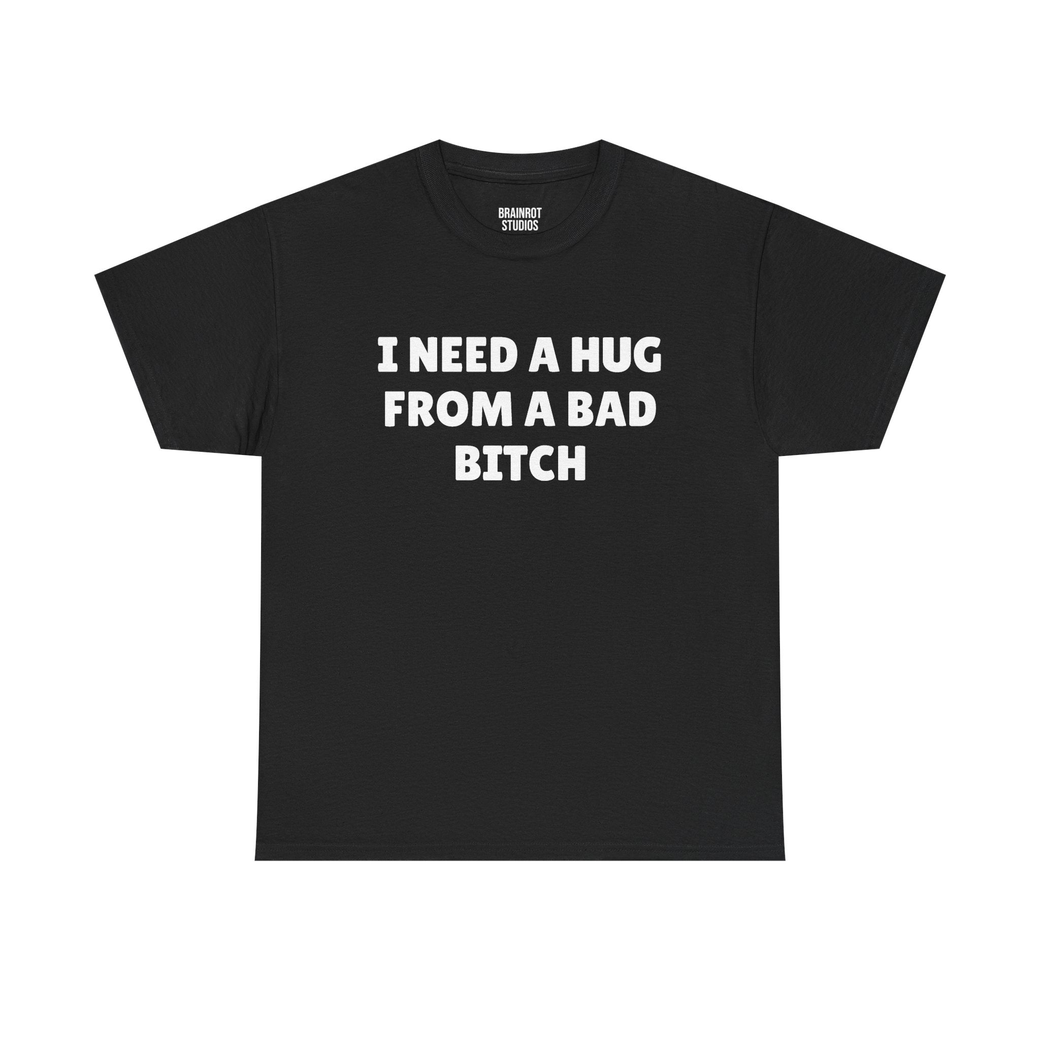 I Need A Hug From A Bad Bitch T-Shirt