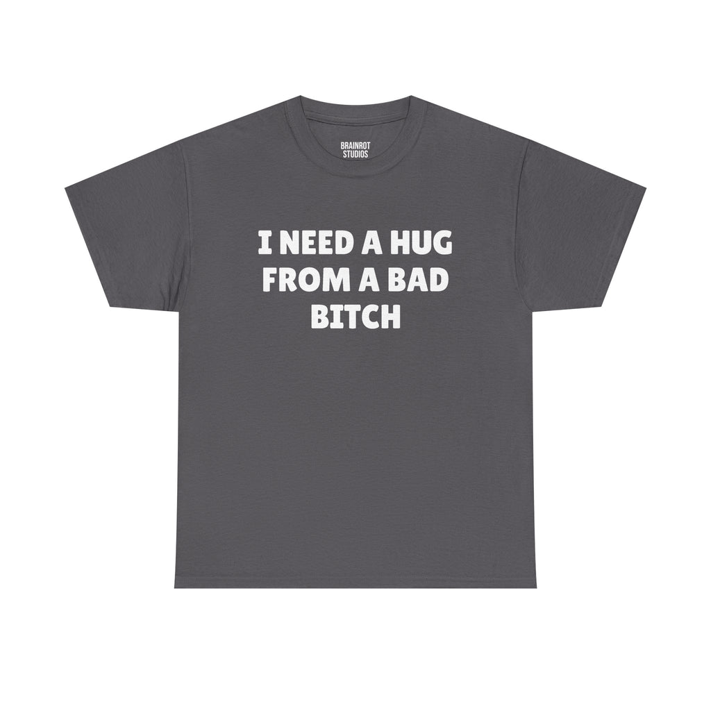 I Need A Hug From A Bad Bitch T-Shirt